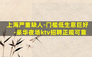 上海严重缺人-门槛低生意巨好-豪华夜场ktv招聘正规可靠
